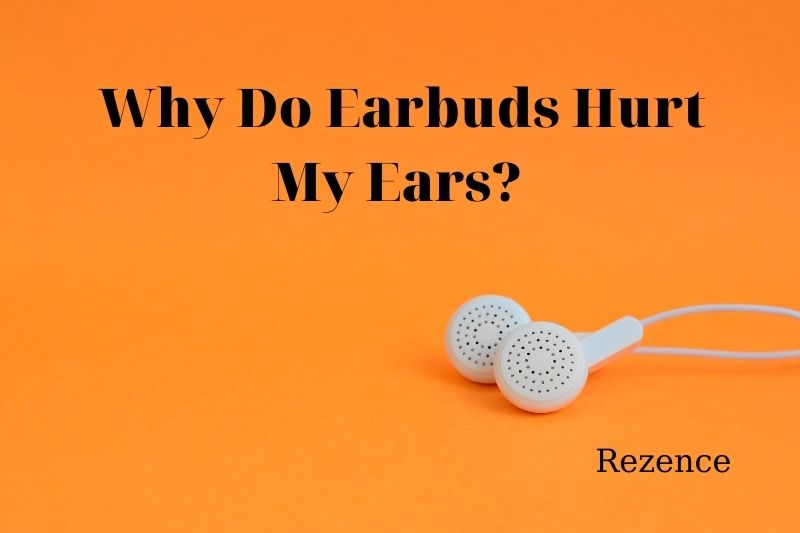 Why Do Earbuds Hurt My Ears Best Things To Know 2022